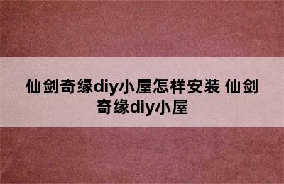 仙剑奇缘diy小屋怎样安装 仙剑奇缘diy小屋